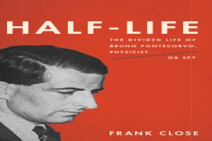 Book cover of Half-Life: The Divided Life of Bruno Pontecorvo, Physicist or Spy by Frank Close Book cover of Half-Life: The Divided Life of Bruno Pontecorvo, Physicist or Spy by Frank Close